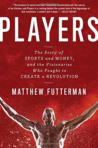 Players: The Story of Sports and Money, and the Visionaries Who Fought to Create a Revolution
