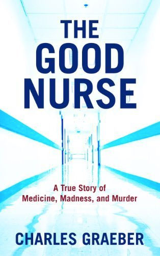 The Good Nurse: A True Story of Medicine, Madness, and Murder